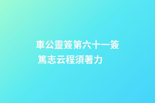 車公靈簽第六十一簽 篤志云程須著力